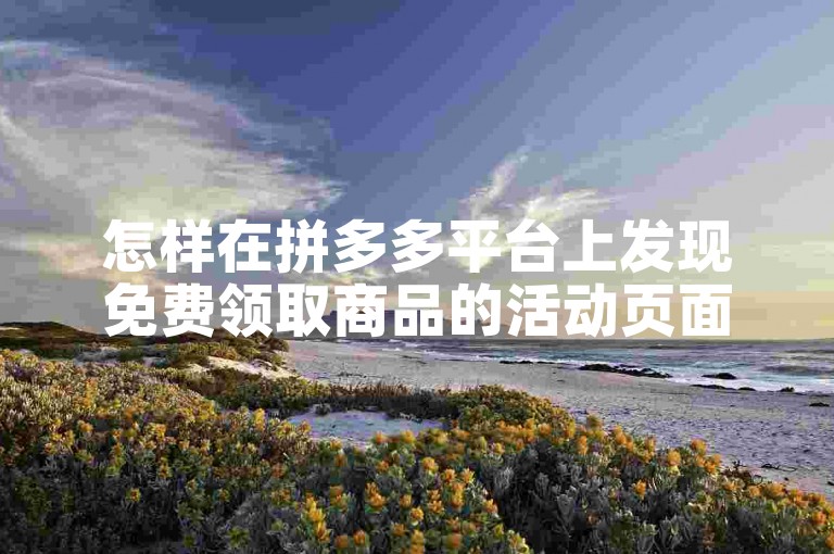 怎样在拼多多平台上发现免费领取商品的活动页面呢？