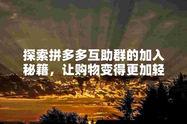 探索拼多多互助群的加入秘籍，让购物变得更加轻松愉快。