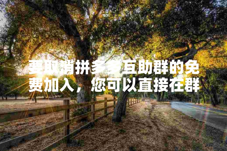 要取消拼多多互助群的免费加入，您可以直接在群聊界面找到设置选项，然后选择退出群聊即可。