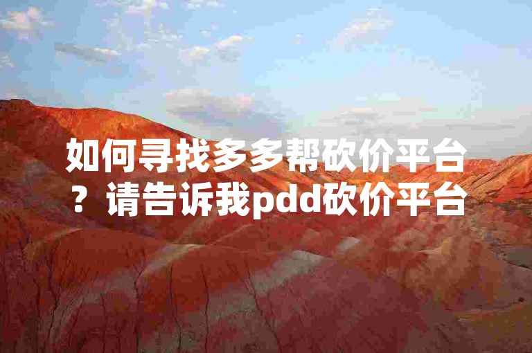 如何寻找多多帮砍价平台？请告诉我pdd砍价平台的相关信息。