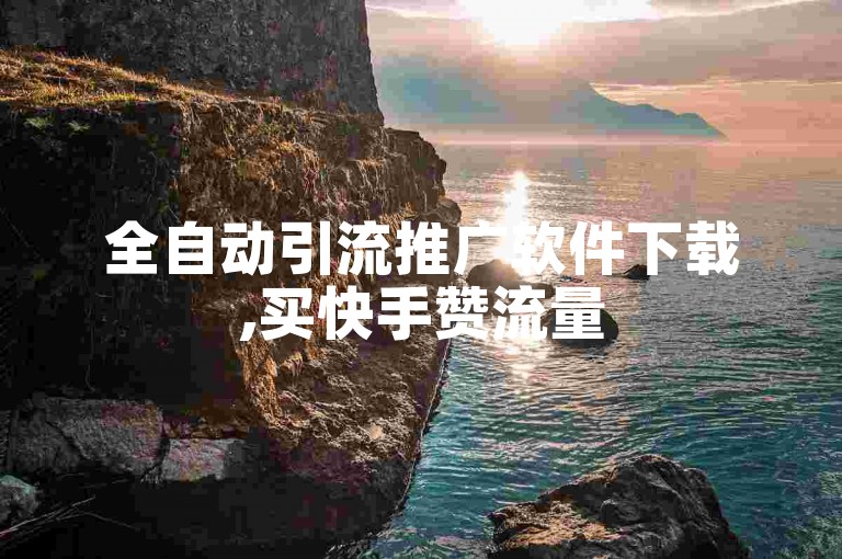 全自动引流推广软件下载,买快手赞流量
