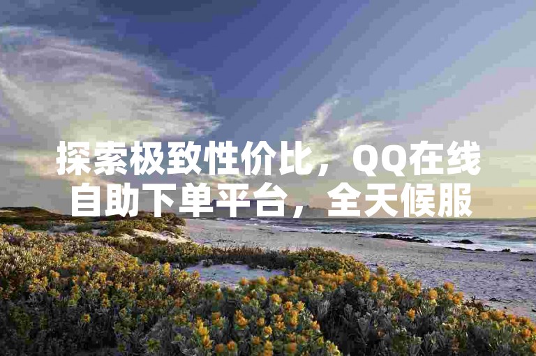 探索极致性价比，QQ在线自助下单平台，全天候服务，尽享B站视频免费获赞20次的专属礼遇。