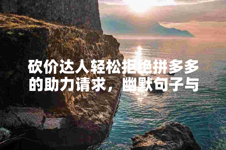 砍价达人轻松拒绝拼多多的助力请求，幽默句子与图片一网打尽。