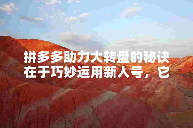 拼多多助力大转盘的秘诀在于巧妙运用新人号，它们往往能带来意想不到的助力效果。