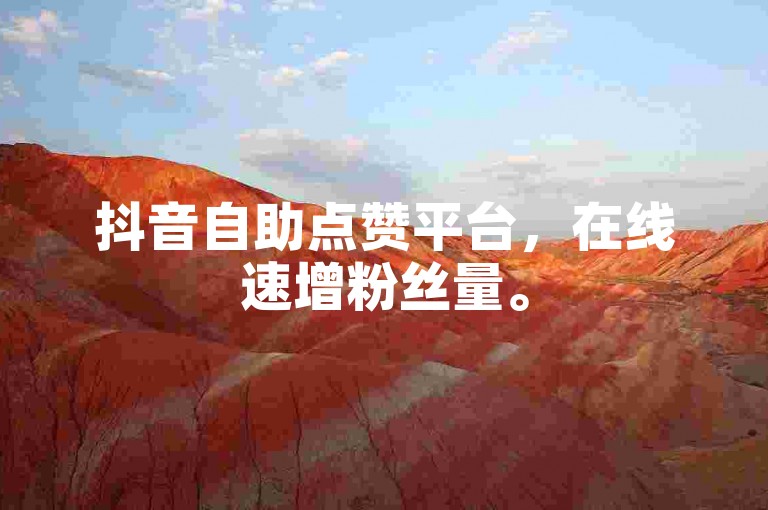 抖音自助点赞平台，在线速增粉丝量。