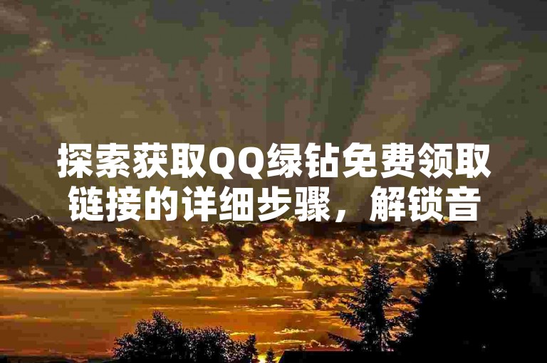 探索获取QQ绿钻免费领取链接的详细步骤，解锁音乐世界的无限可能。