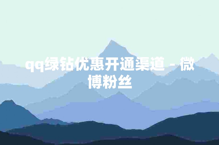 qq绿钻优惠开通渠道 - 微博粉丝
