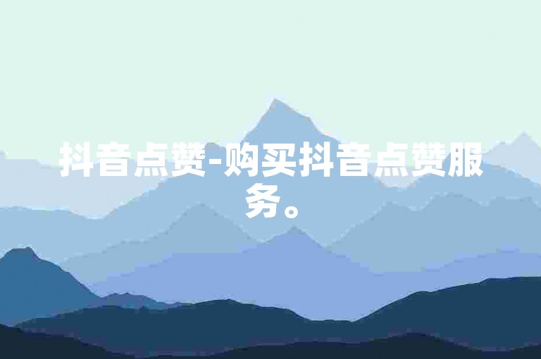 抖音点赞-购买抖音点赞服务。