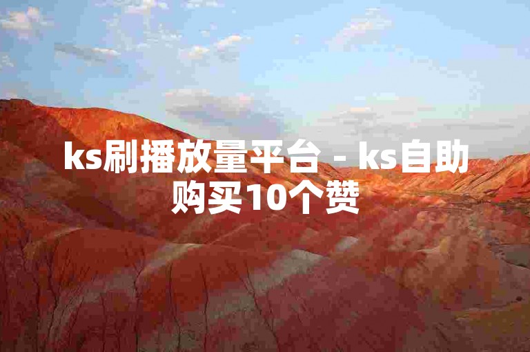 ks刷播放量平台 - ks自助购买10个赞
