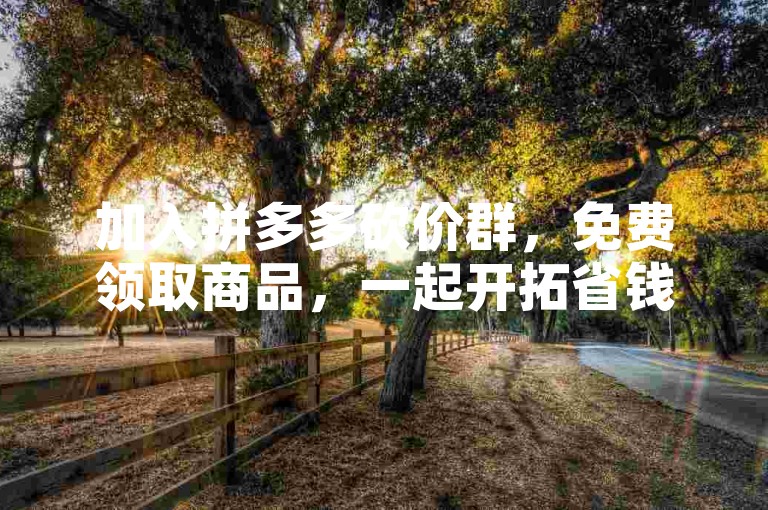 加入拼多多砍价群，免费领取商品，一起开拓省钱新境界。