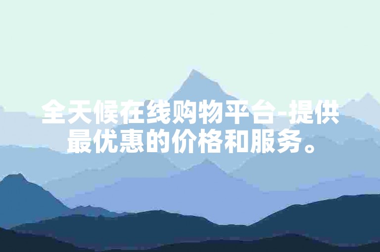 全天候在线购物平台-提供最优惠的价格和服务。