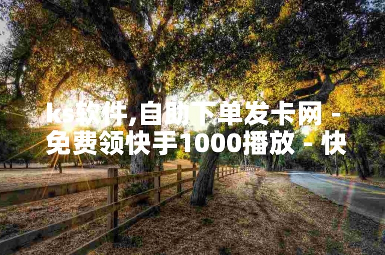 ks软件,自助下单发卡网 - 免费领快手1000播放 - 快手增粉丝赞的软件叫什么