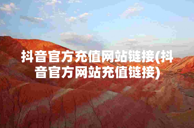抖音官方充值网站链接(抖音官方网站充值链接)
