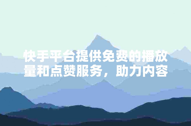 快手平台提供免费的播放量和点赞服务，助力内容创作者全面免费推广。