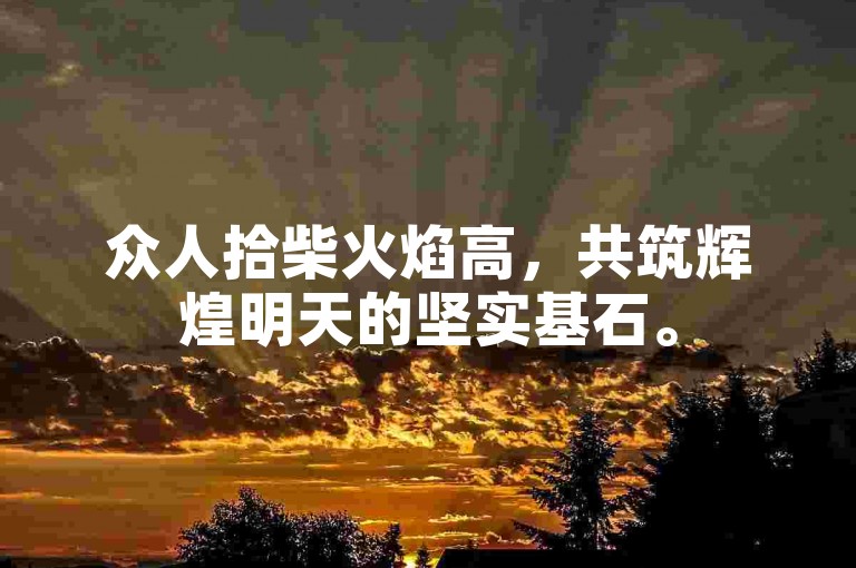 众人拾柴火焰高，共筑辉煌明天的坚实基石。