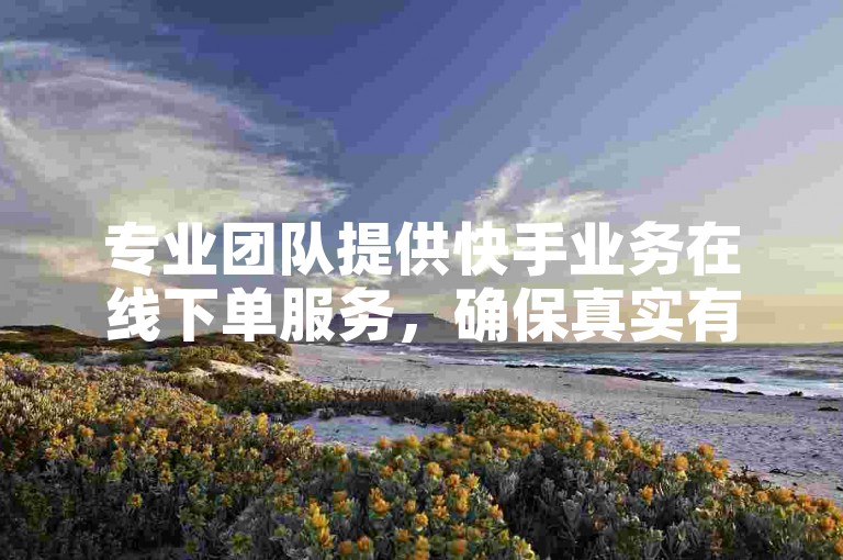 专业团队提供快手业务在线下单服务，确保真实有效的用户增长。
