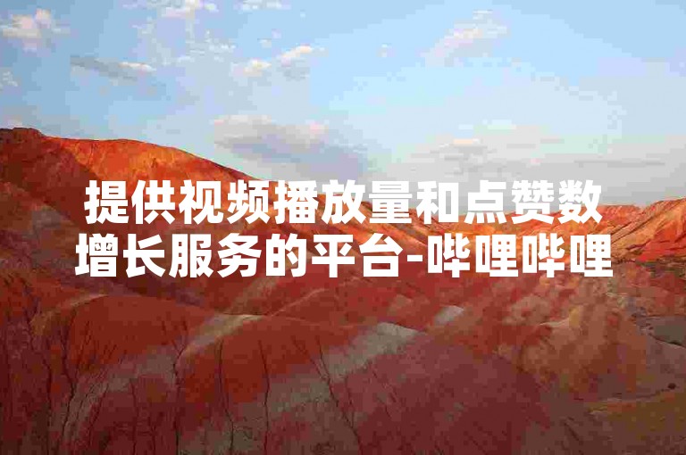 提供视频播放量和点赞数增长服务的平台-哔哩哔哩自助服务平台，无需支付即可免费增加快手视频的点赞量。