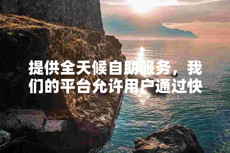 提供全天候自助服务，我们的平台允许用户通过快手自助下单系统轻松下单。