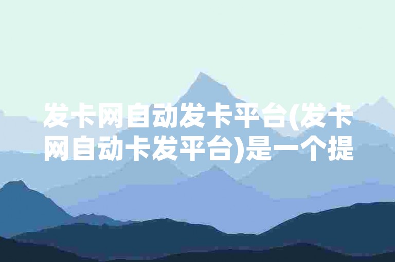 发卡网自动发卡平台(发卡网自动卡发平台)是一个提供自动化卡片发放服务的网络系统。