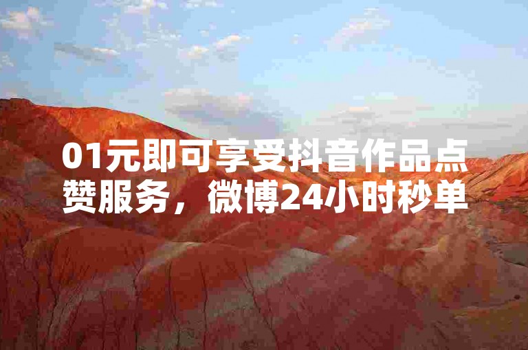 01元即可享受抖音作品点赞服务，微博24小时秒单业务网随时待命。
