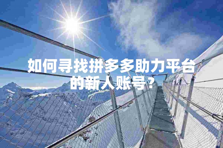 如何寻找拼多多助力平台的新人账号？