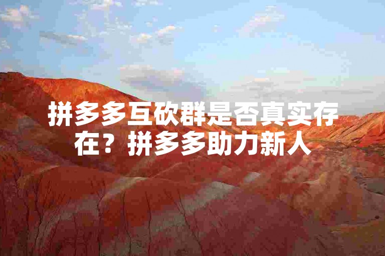 拼多多互砍群是否真实存在？拼多多助力新人