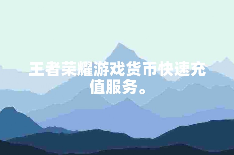 王者荣耀游戏货币快速充值服务。