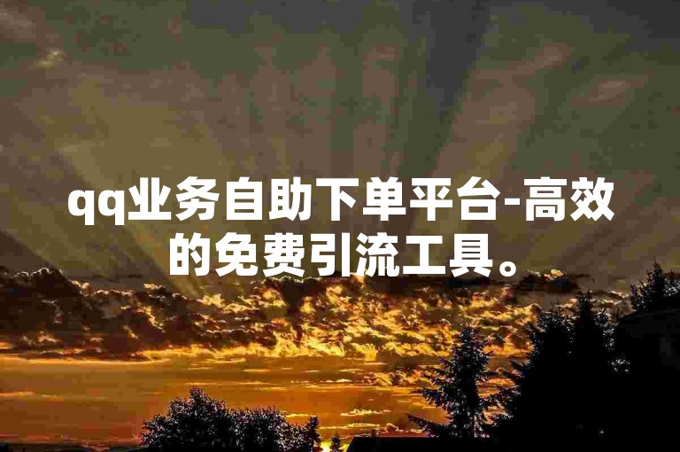 qq业务自助下单平台-高效的免费引流工具。