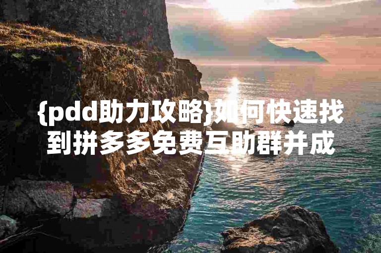 {pdd助力攻略}如何快速找到拼多多免费互助群并成功加入？