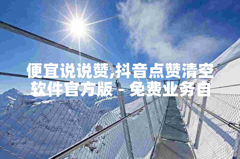 便宜说说赞,抖音点赞清空软件官方版 - 免费业务自助下单网站 - 快手点赞要微信支付