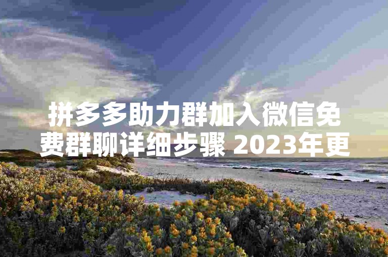 拼多多助力群加入微信免费群聊详细步骤 2023年更新版