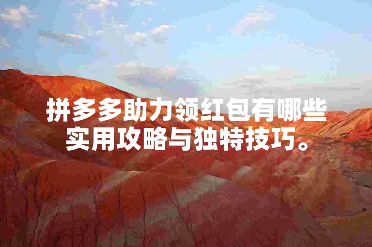 拼多多助力领红包有哪些实用攻略与独特技巧。