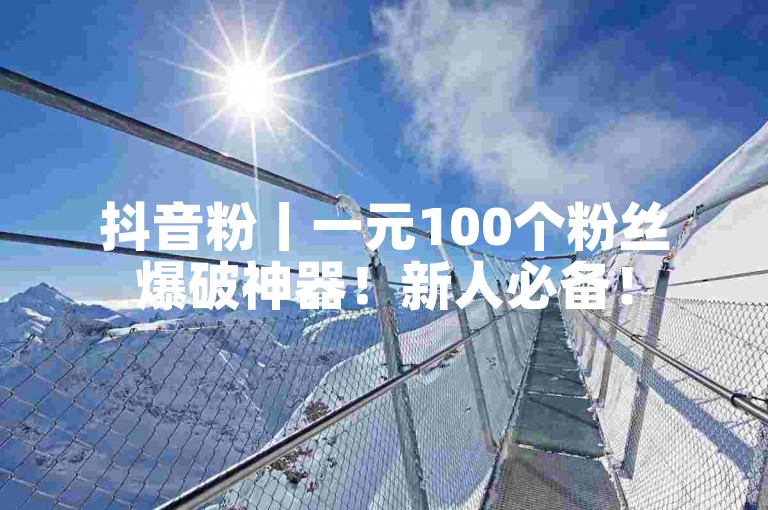 抖音粉丨一元100个粉丝爆破神器！新人必备！