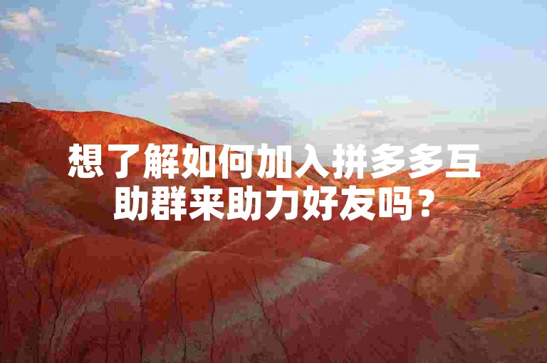 想了解如何加入拼多多互助群来助力好友吗？
