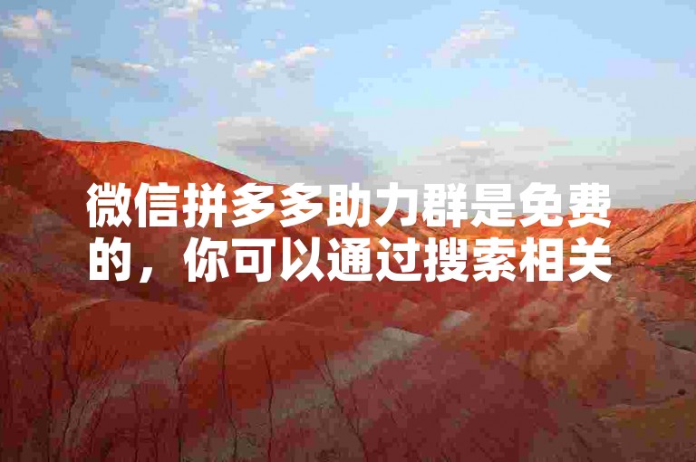 微信拼多多助力群是免费的，你可以通过搜索相关的公众号或者小程序来加入。至于拼多多助力软件，你可以在应用商店中搜索并下载。