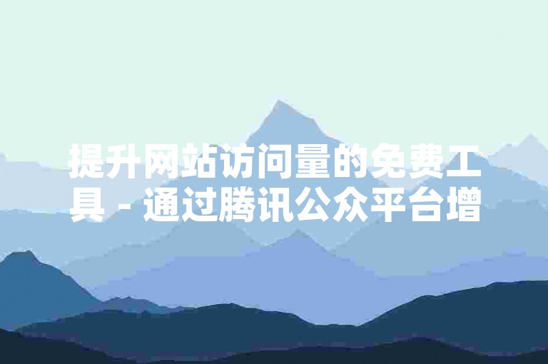 提升网站访问量的免费工具 - 通过腾讯公众平台增加粉丝，一千元是否等于0.1万元？