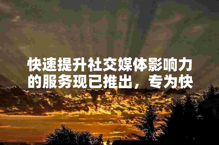 快速提升社交媒体影响力的服务现已推出，专为快手用户设计的点赞和下单业务，助您轻松获得更多关注。