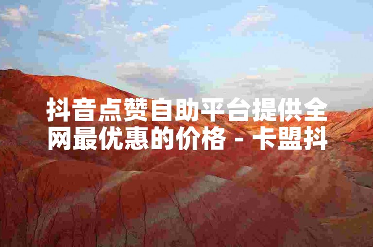 抖音点赞自助平台提供全网最优惠的价格 - 卡盟抖音充值。