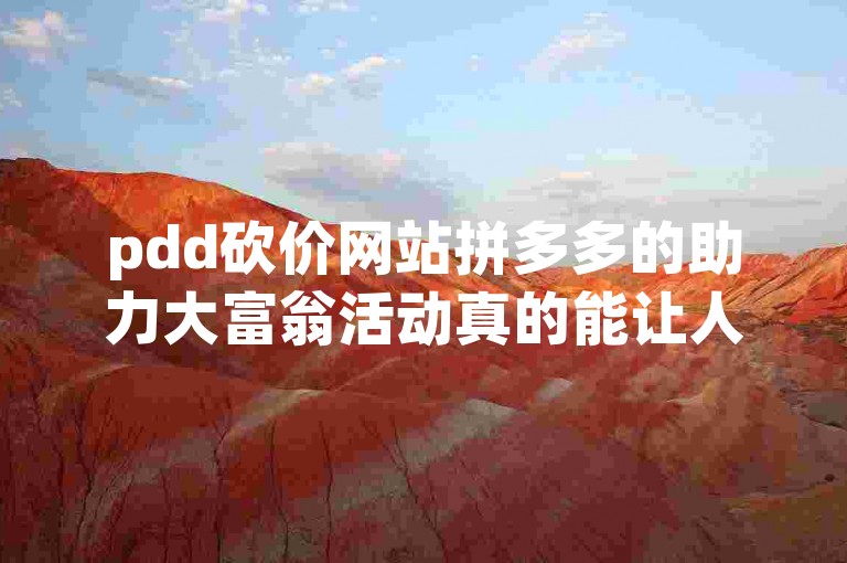 pdd砍价网站拼多多的助力大富翁活动真的能让人轻松获得优惠吗？