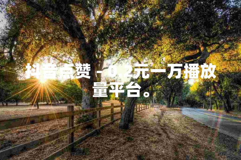 抖音点赞 - 0.2元一万播放量平台。