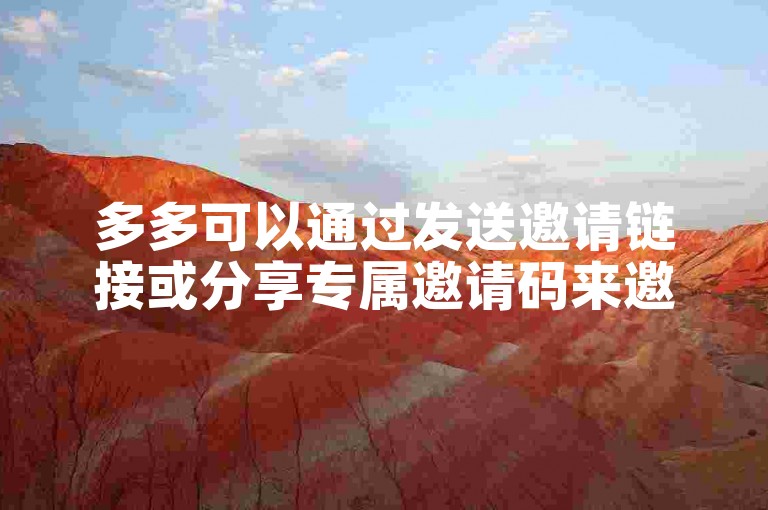 多多可以通过发送邀请链接或分享专属邀请码来邀请新人加入。