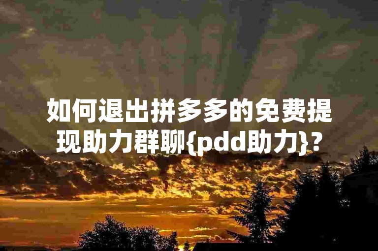 如何退出拼多多的免费提现助力群聊{pdd助力}？