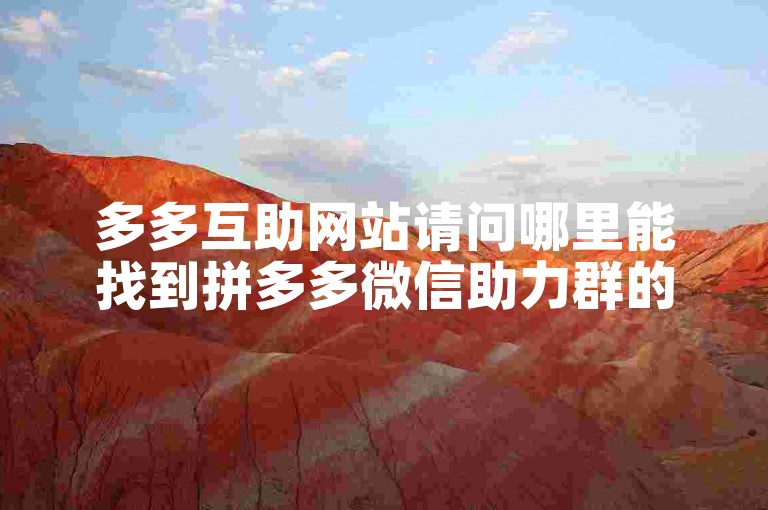 多多互助网站请问哪里能找到拼多多微信助力群的邀请链接？