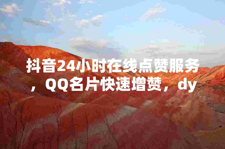 抖音24小时在线点赞服务，QQ名片快速增赞，dy业务自助下单平台，稳定高效，独家技术揭秘。