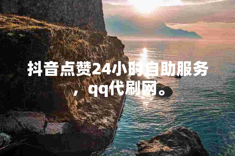抖音点赞24小时自助服务，qq代刷网。