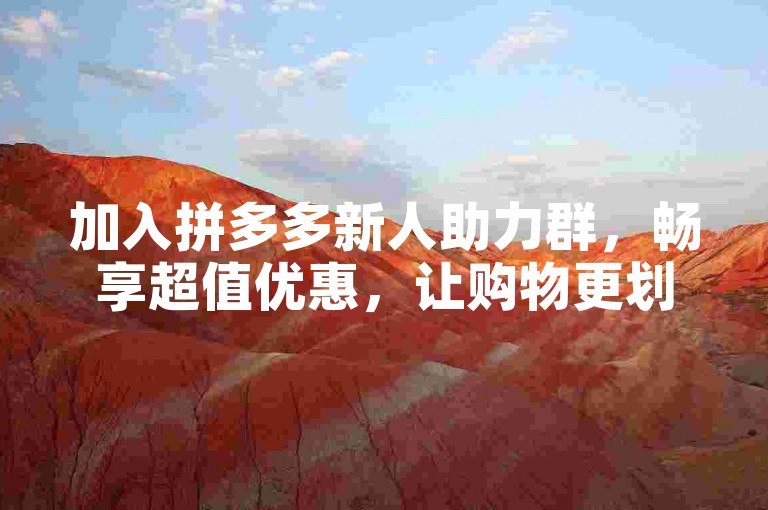 加入拼多多新人助力群，畅享超值优惠，让购物更划算！