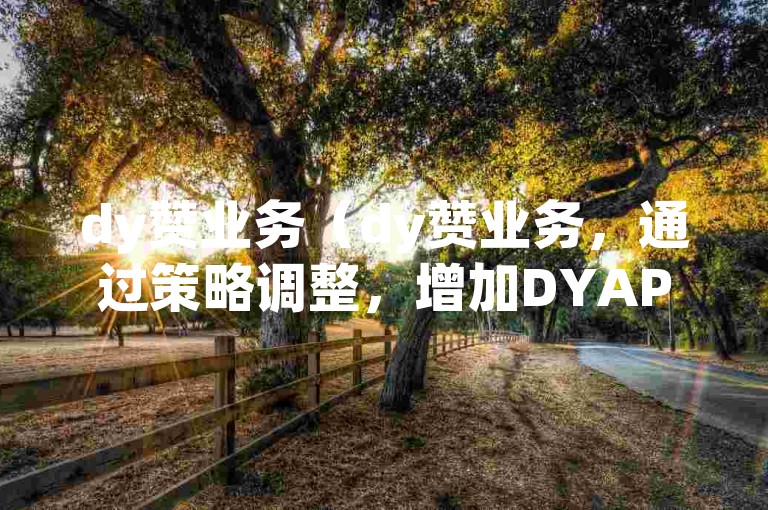 dy赞业务（dy赞业务，通过策略调整，增加DYAPP的点赞量）
