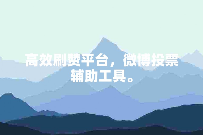 高效刷赞平台，微博投票辅助工具。