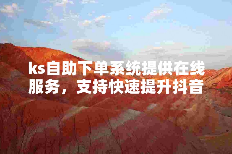 ks自助下单系统提供在线服务，支持快速提升抖音账户的关注度和互动量。