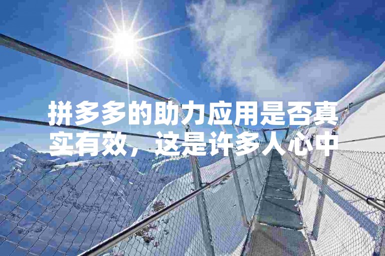 拼多多的助力应用是否真实有效，这是许多人心中的疑问。